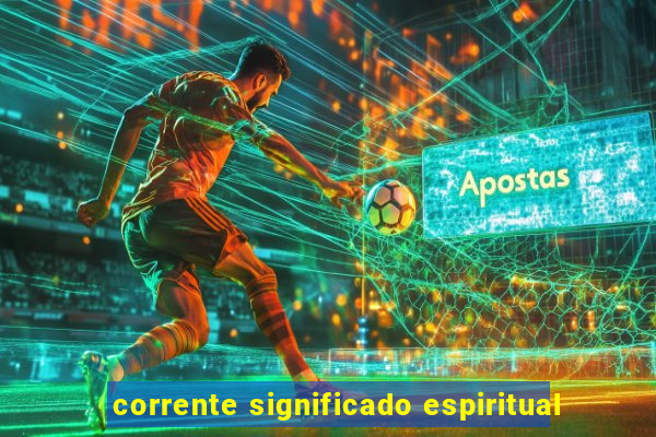 corrente significado espiritual